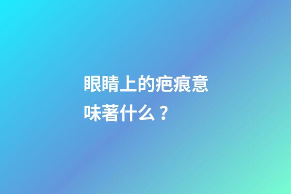 眼睛上的疤痕意味著什么？